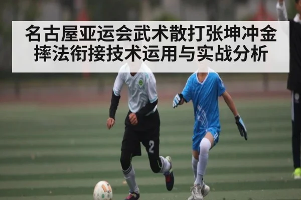 名古屋亚运会武术散打张坤冲金摔法衔接技术运用与实战分析